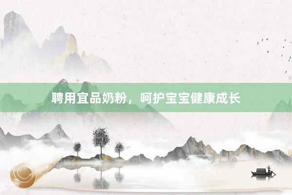 聘用宜品奶粉，呵护宝宝健康成长